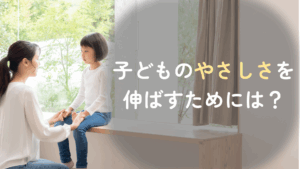 コラム｜子どもの「やさしさ」を伸ばすポイントとは | 今の時代、なぜ優しさが必要？　サムネイル