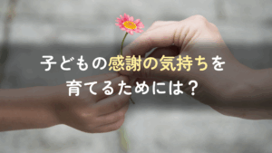 子どもの感謝の気持ちを育てるためには？チームワークが重視される時代に重要な感謝の気持ち　記事サムネイル