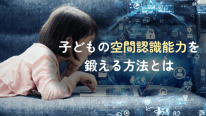 子どもの空間認識能力を鍛える方法とは？IT時代に伸ばすべき理由について解説　記事サムネイル