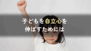 コラム｜子どもの自立心を育むためにできること　サムネイル