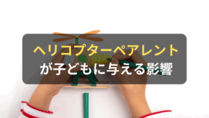 コラム｜ヘリコプターペアレントの3つの特徴と子どもに与える影響について解説　サムネイル