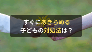 コラム｜すぐにあきらめる子どもの対処法は？目標を達成するまでにやり遂げる力を身につけるためには　サムネイル