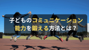 コラム｜子どものコミュニケーション能力を鍛える方法とは？　サムネイル
