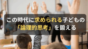 コラム｜子どもたちの論理的思考を鍛える この時代に求められる基本スキル　サムネイル