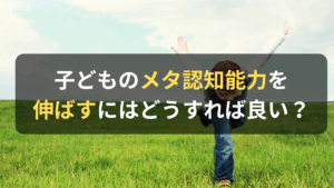 コラム｜子どものメタ認知能力を伸ばすためには？　サムネイル