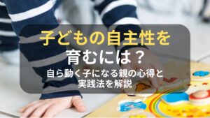 コラム｜子どもの自主性を育むには？自ら動く子になる親の心得と実践法を解説　サムネイル